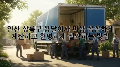 안산 상록구 용달이사, 비용 꼼꼼하게 계산하고 현명하게 절약하는 방법!