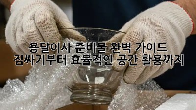 용달이사 준비물 완벽 가이드: 짐싸기부터 효율적인 공간 활용까지!
