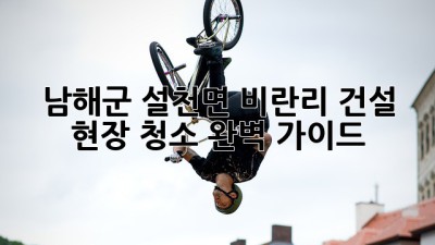 남해군 설천면 비란리 건설 현장 청소: 완벽 가이드